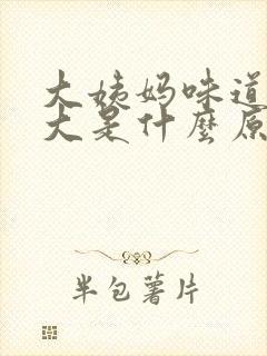 大姨妈味道特别大是什么原因