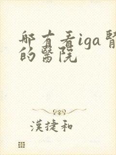 哪有看iga肾的医院