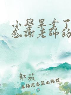 小学毕业了家长感谢老师的话简短