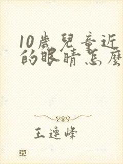 10岁儿童近视的眼睛怎么恢复视力