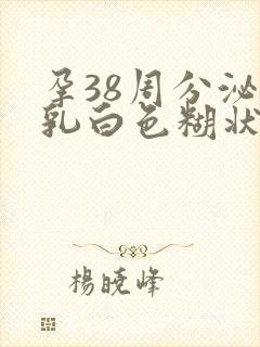孕38周分泌物乳白色糊状