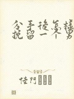 分手后怎样可以挽留一个男人