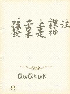 孩子上课注意力发呆走神