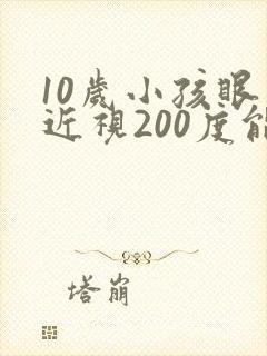 10岁小孩眼睛近视200度能矫正吗