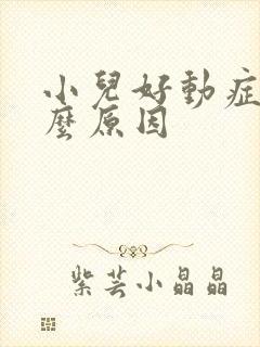 小儿好动症是什么原因