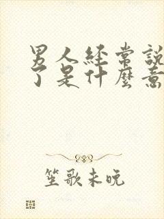 男人经常说想你了是什么意思