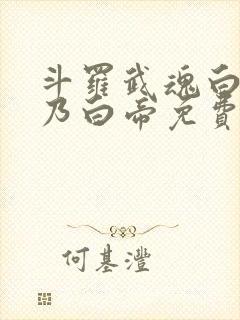 斗罗武魂白虎吾乃白帝免费阅读