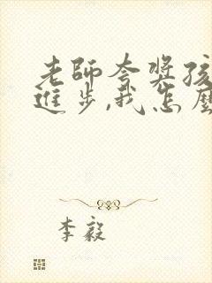 老师夸奖孩子有进步,我怎么回复老师