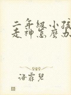 二年级小孩上课走神怎么办