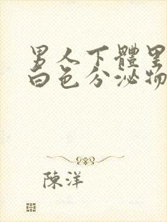 男人下体里面有白色分泌物