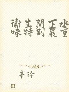 卫生间下水道反味特别严重怎么办