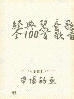 经典儿童歌曲大全100首歌看儿歌