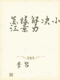 怎样解决小孩的注意力