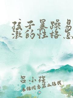 孩子暴躁易怒偏激的性格怎么引导