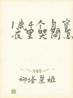 1岁4个月宝宝夜里哭闹怎么回事