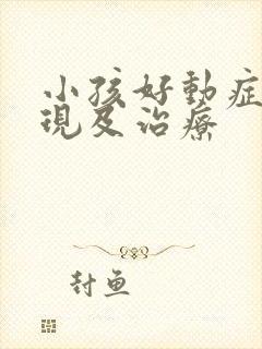 小孩好动症的表现及治疗