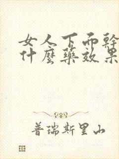 女人下面干涩吃什么药效果好呢