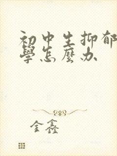 初中生抑郁到厌学怎么办