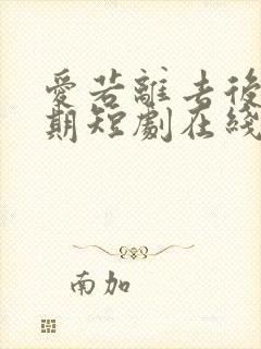 爱若离去后会无期短剧在线