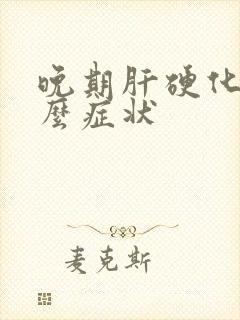 晚期肝硬化有什么症状