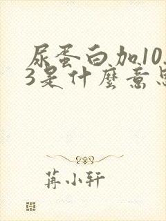 尿蛋白加10.3是什么意思