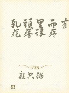 乳头里面有个硬疙瘩很疼