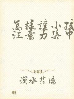 怎样让小孩上课注意力集中