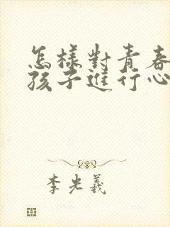 怎样对青春期的孩子进行心里疏导