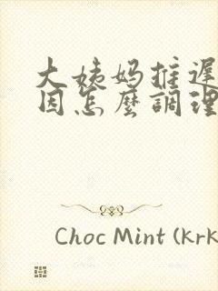 大姨妈推迟的原因怎么调理