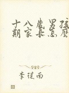 十八岁男孩叛逆期家长怎么办