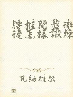 腰椎间盘微创术后怎样锻炼