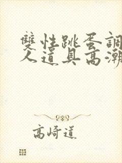 双性跳蛋调教主人道具高潮h