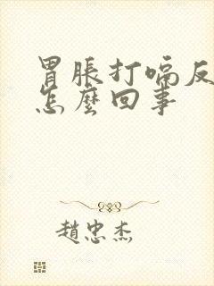 胃胀打嗝反酸是怎么回事