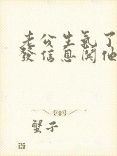 老公生气了怎么发信息哄他