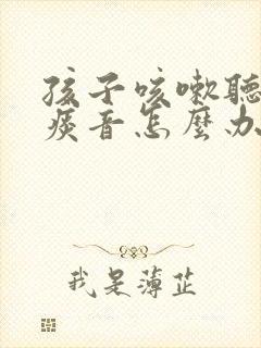 孩子咳嗽听着有痰音怎么办