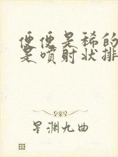 便便是稀的还总是喷射状排便怎么回事