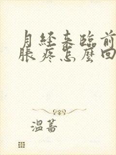 月经来临前腹部胀疼怎么回事