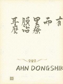 耳膜里面有水怎么治疗