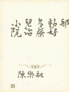 小儿多动那里医院治疗好