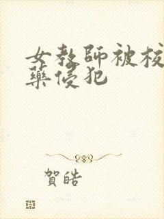 女教师被校长下药侵犯