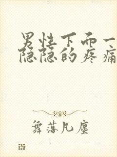 男性下面一阵阵隐隐的疼痛