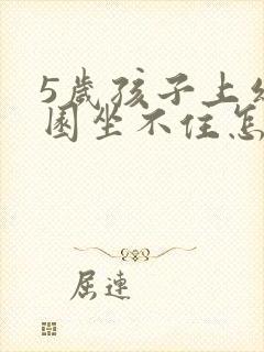 5岁孩子上幼儿园坐不住怎么办