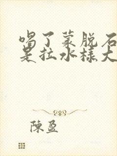 喝了蒙脱石散还是拉水样大便