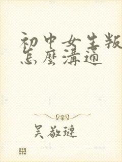 初中女生叛逆期怎么沟通