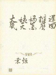 大姨妈推迟了十几天怎么回事