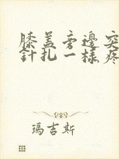 膝盖旁边突然像针扎一样疼