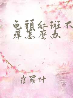 龟头红斑不痛不痒怎么办