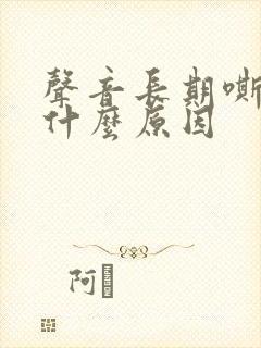 声音长期嘶哑是什么原因