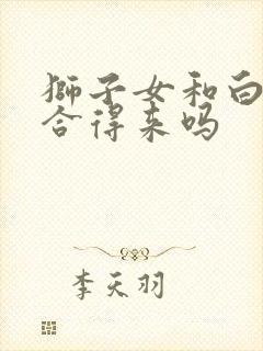 狮子女和白羊女合得来吗