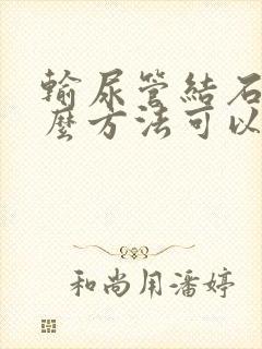 输尿管结石用什么方法可以止疼